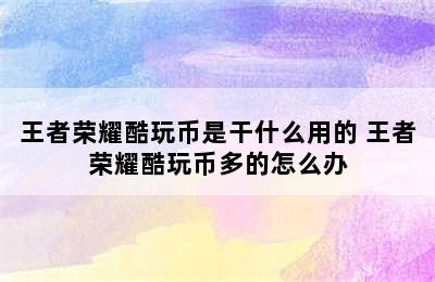 王者荣耀酷玩币是干什么用的 王者荣耀酷玩币多的怎么办